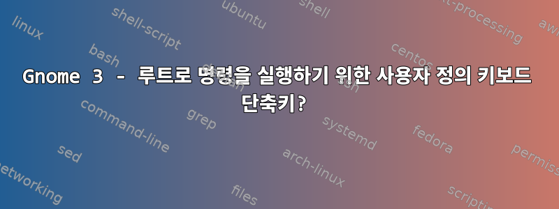 Gnome 3 - 루트로 명령을 실행하기 위한 사용자 정의 키보드 단축키?