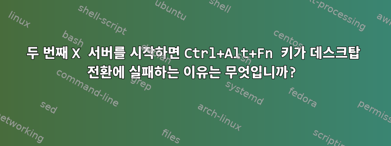 두 번째 X 서버를 시작하면 Ctrl+Alt+Fn 키가 데스크탑 전환에 실패하는 이유는 무엇입니까?