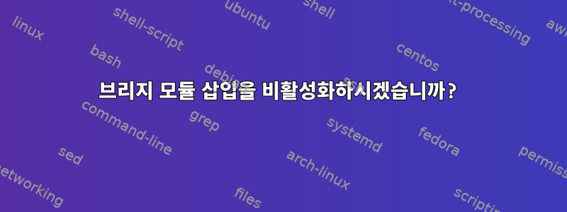 브리지 모듈 삽입을 비활성화하시겠습니까?