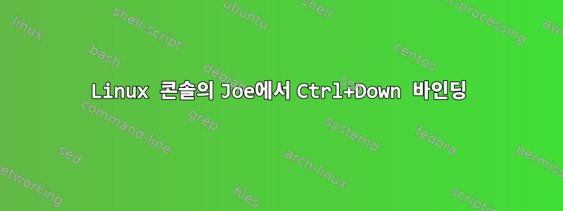 Linux 콘솔의 Joe에서 Ctrl+Down 바인딩