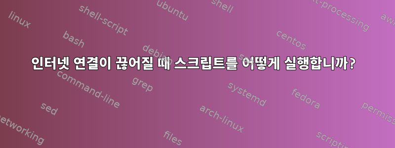 인터넷 연결이 끊어질 때 스크립트를 어떻게 실행합니까?