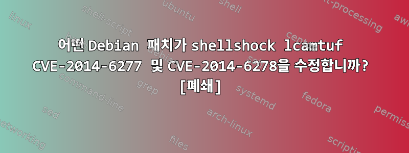 어떤 Debian 패치가 shellshock lcamtuf CVE-2014-6277 및 CVE-2014-6278을 수정합니까? [폐쇄]