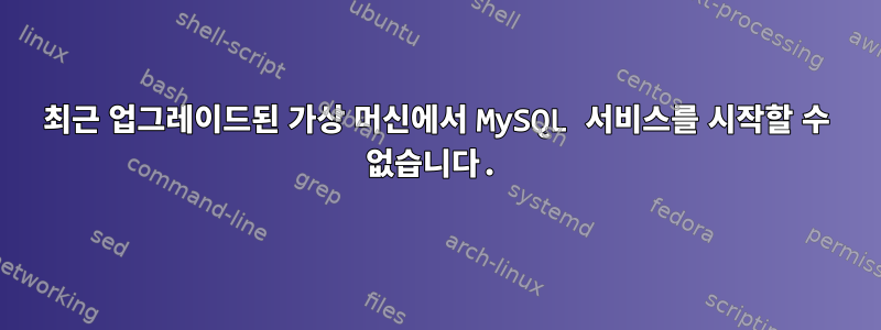 최근 업그레이드된 가상 머신에서 MySQL 서비스를 시작할 수 없습니다.