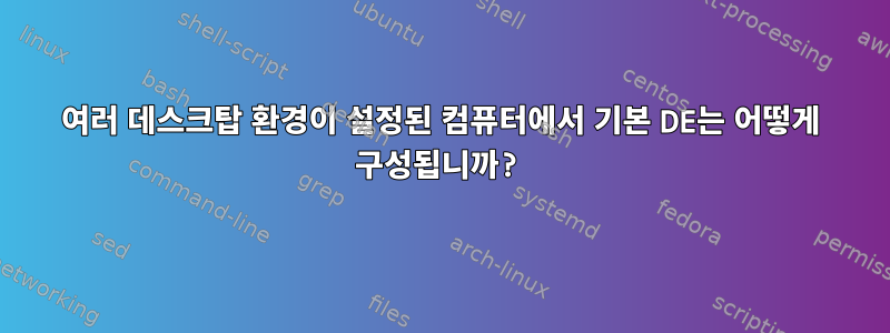 여러 데스크탑 환경이 설정된 컴퓨터에서 기본 DE는 어떻게 구성됩니까?