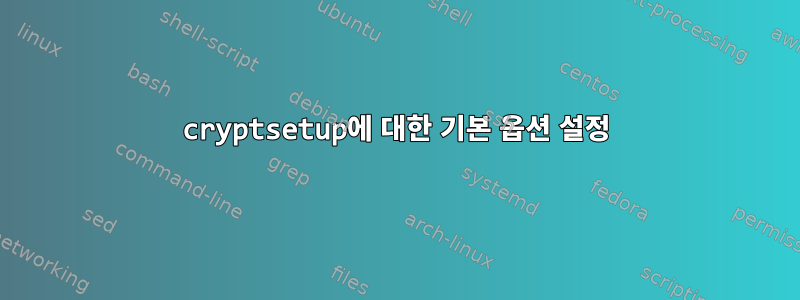 cryptsetup에 대한 기본 옵션 설정