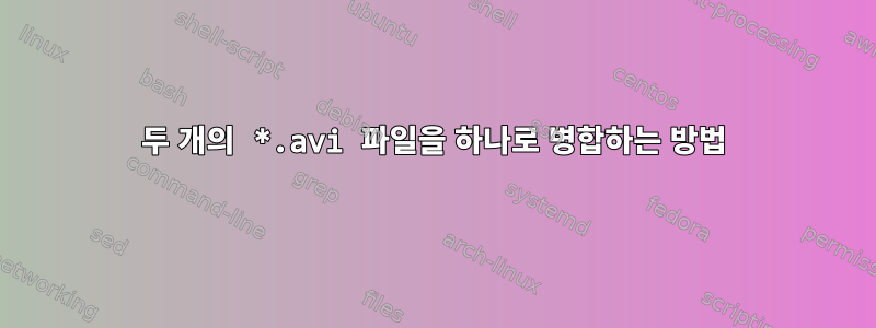 두 개의 *.avi 파일을 하나로 병합하는 방법