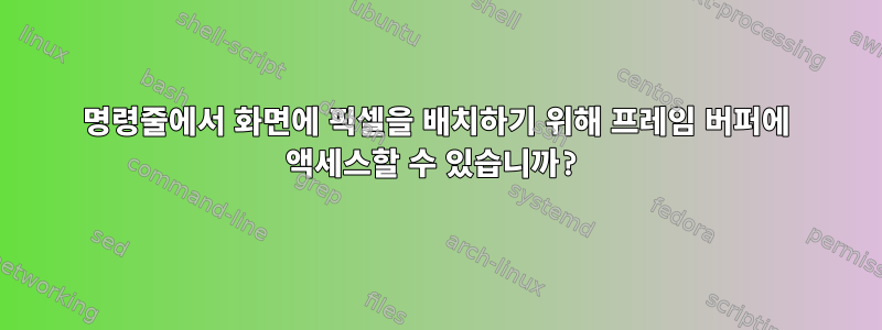 명령줄에서 화면에 픽셀을 배치하기 위해 프레임 버퍼에 액세스할 수 있습니까?