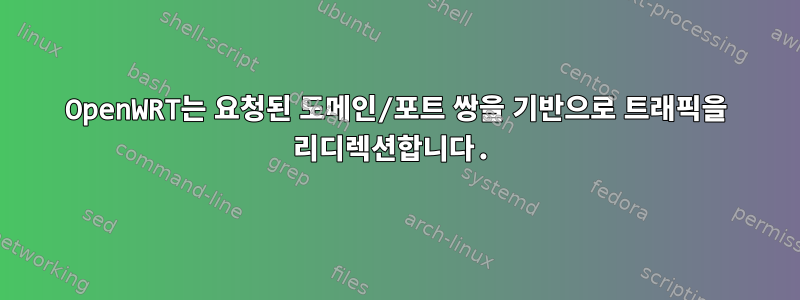 OpenWRT는 요청된 도메인/포트 쌍을 기반으로 트래픽을 리디렉션합니다.