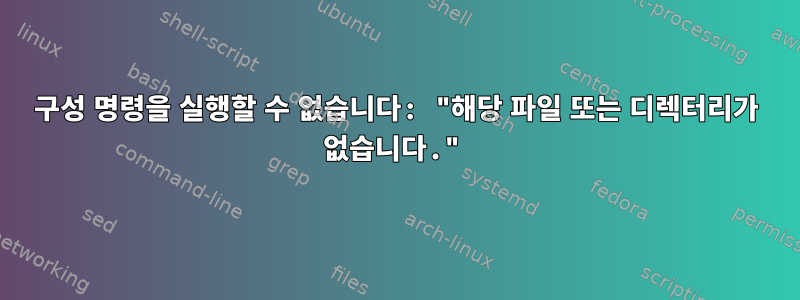 구성 명령을 실행할 수 없습니다: "해당 파일 또는 디렉터리가 없습니다."