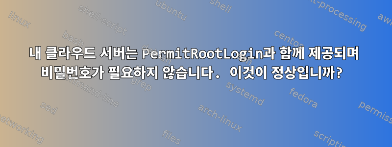 내 클라우드 서버는 PermitRootLogin과 함께 제공되며 비밀번호가 필요하지 않습니다. 이것이 정상입니까?