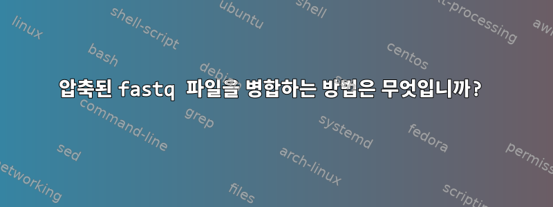 압축된 fastq 파일을 병합하는 방법은 무엇입니까?