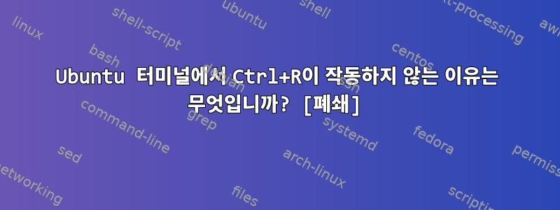 Ubuntu 터미널에서 Ctrl+R이 작동하지 않는 이유는 무엇입니까? [폐쇄]