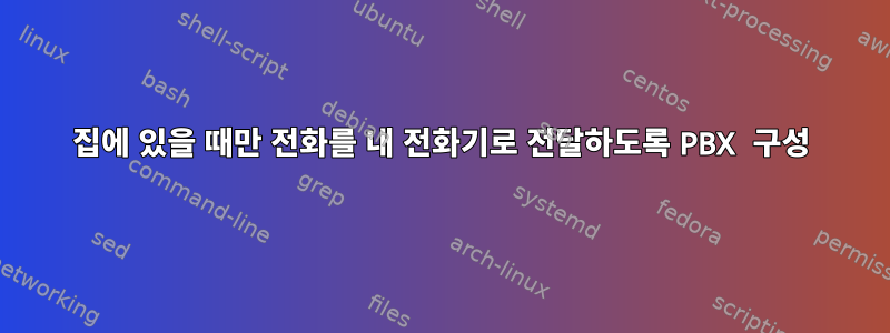 집에 있을 때만 전화를 내 전화기로 전달하도록 PBX 구성