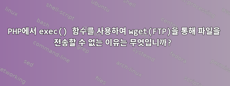 PHP에서 exec() 함수를 사용하여 wget(FTP)을 통해 파일을 전송할 수 없는 이유는 무엇입니까?