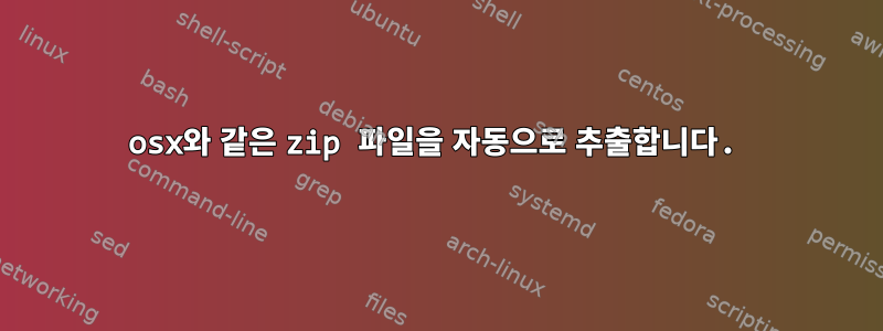 osx와 같은 zip 파일을 자동으로 추출합니다.