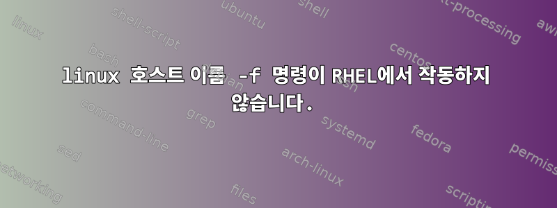 linux 호스트 이름 -f 명령이 RHEL에서 작동하지 않습니다.