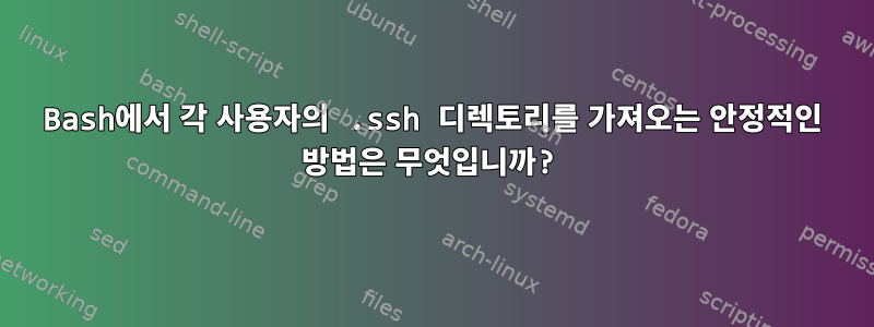 Bash에서 각 사용자의 .ssh 디렉토리를 가져오는 안정적인 방법은 무엇입니까?