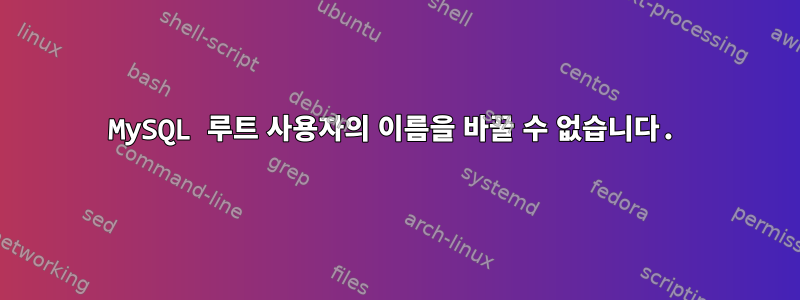 MySQL 루트 사용자의 이름을 바꿀 수 없습니다.