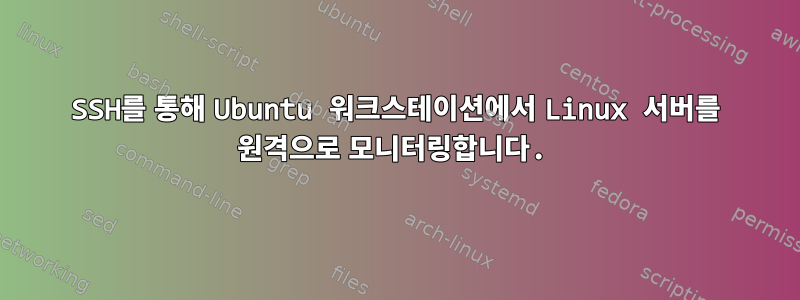 SSH를 통해 Ubuntu 워크스테이션에서 Linux 서버를 원격으로 모니터링합니다.