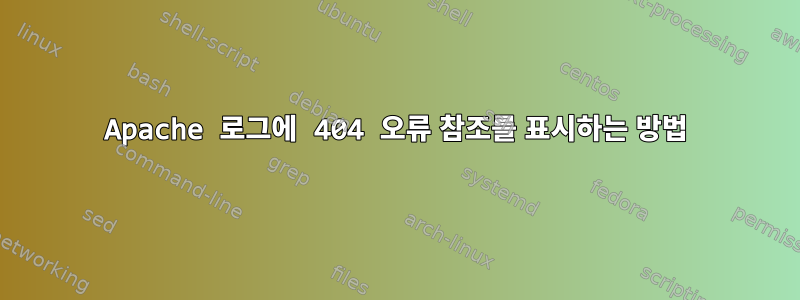 Apache 로그에 404 오류 참조를 표시하는 방법