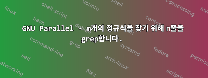 GNU Parallel - m개의 정규식을 찾기 위해 n줄을 grep합니다.