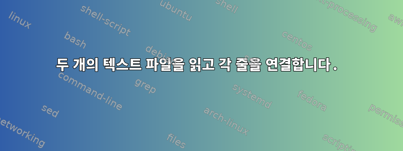 두 개의 텍스트 파일을 읽고 각 줄을 연결합니다.