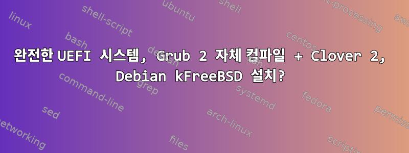 완전한 UEFI 시스템, Grub 2 자체 컴파일 + Clover 2, Debian kFreeBSD 설치?