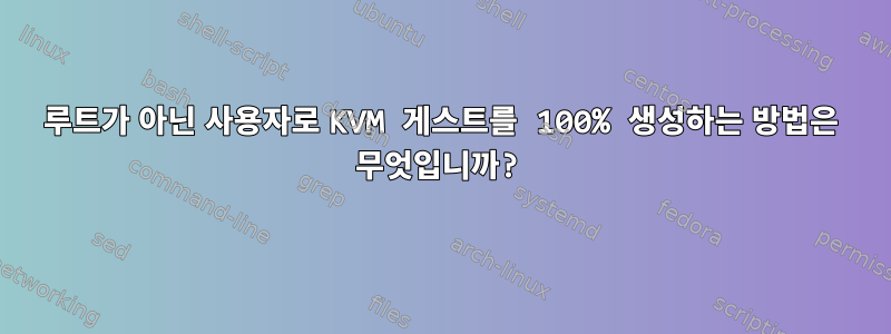 루트가 아닌 사용자로 KVM 게스트를 100% 생성하는 방법은 무엇입니까?