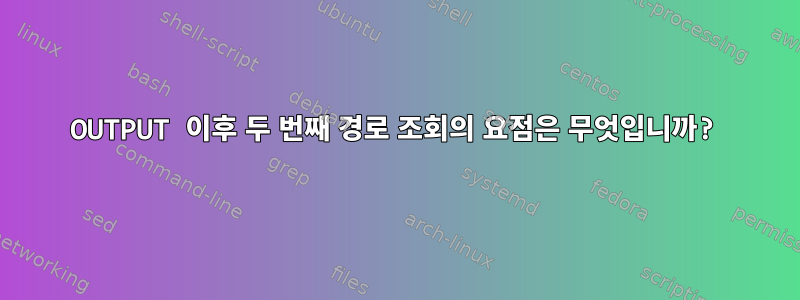 OUTPUT 이후 두 번째 경로 조회의 요점은 무엇입니까?