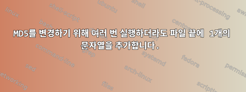 MD5를 변경하기 위해 여러 번 실행하더라도 파일 끝에 1개의 문자열을 추가합니다.