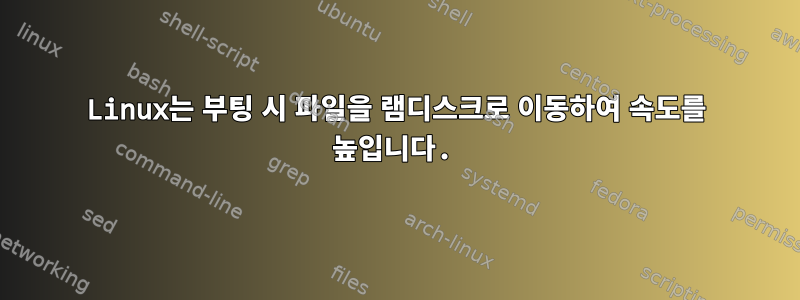 Linux는 부팅 시 파일을 램디스크로 이동하여 속도를 높입니다.