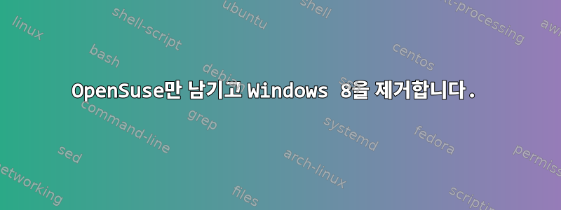 OpenSuse만 남기고 Windows 8을 제거합니다.