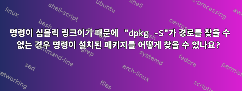 명령이 심볼릭 링크이기 때문에 "dpkg -S"가 경로를 찾을 수 없는 경우 명령이 설치된 패키지를 어떻게 찾을 수 있나요?