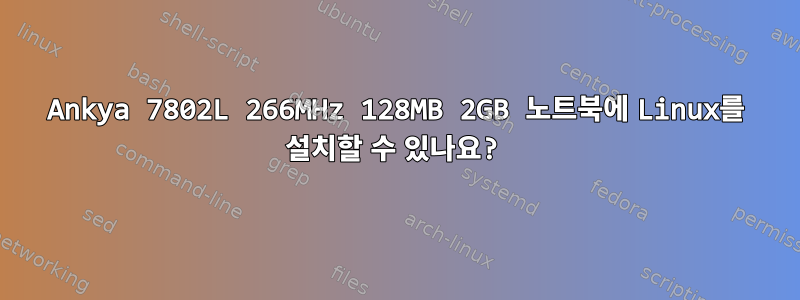 Ankya 7802L 266MHz 128MB 2GB 노트북에 Linux를 설치할 수 있나요?