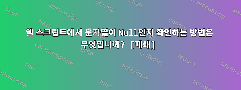 쉘 스크립트에서 문자열이 Null인지 확인하는 방법은 무엇입니까? [폐쇄]