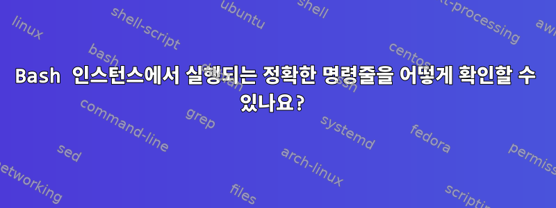 Bash 인스턴스에서 실행되는 정확한 명령줄을 어떻게 확인할 수 있나요?