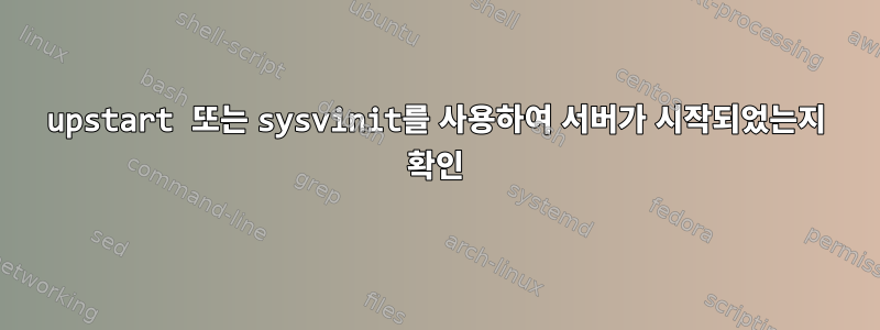 upstart 또는 sysvinit를 사용하여 서버가 시작되었는지 확인