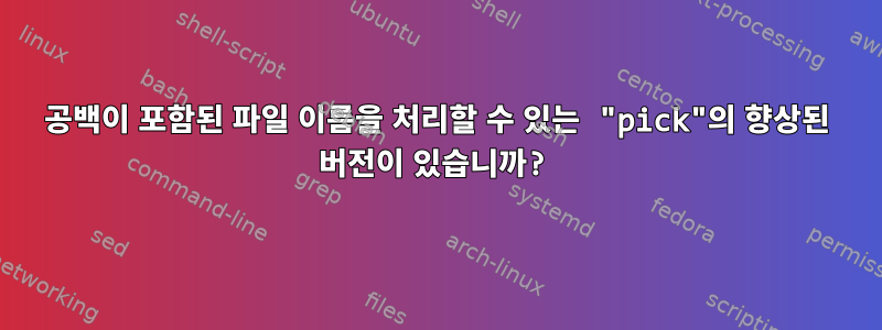 공백이 포함된 파일 이름을 처리할 수 있는 "pick"의 향상된 버전이 있습니까?