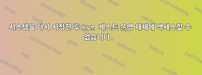 시스템을 다시 시작한 후 kvm 게스트 운영 체제에 액세스할 수 없습니다.