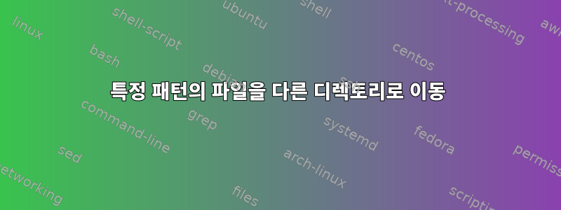 특정 패턴의 파일을 다른 디렉토리로 이동