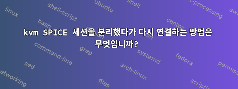 kvm SPICE 세션을 분리했다가 다시 연결하는 방법은 무엇입니까?