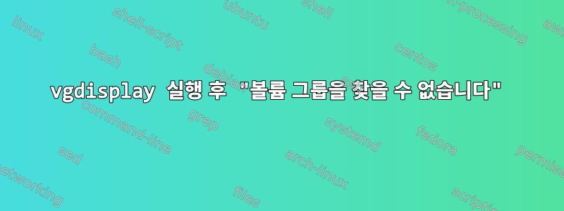 vgdisplay 실행 후 "볼륨 그룹을 찾을 수 없습니다"