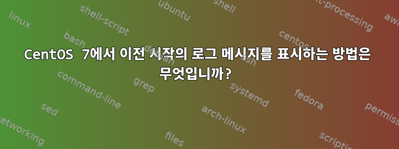 CentOS 7에서 이전 시작의 로그 메시지를 표시하는 방법은 무엇입니까?