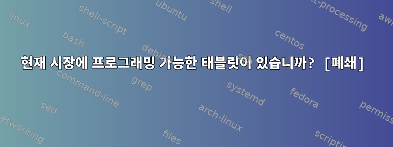 현재 시장에 프로그래밍 가능한 태블릿이 있습니까? [폐쇄]