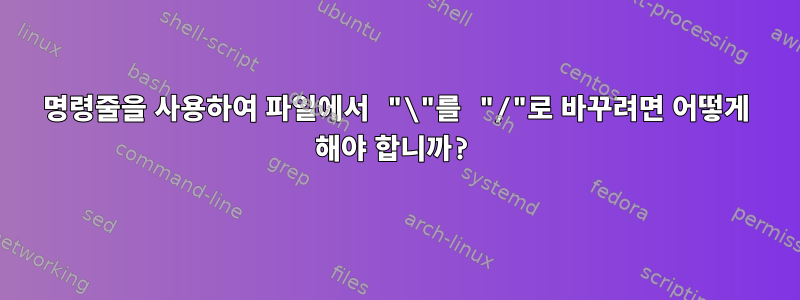 명령줄을 사용하여 파일에서 "\"를 "/"로 바꾸려면 어떻게 해야 합니까?