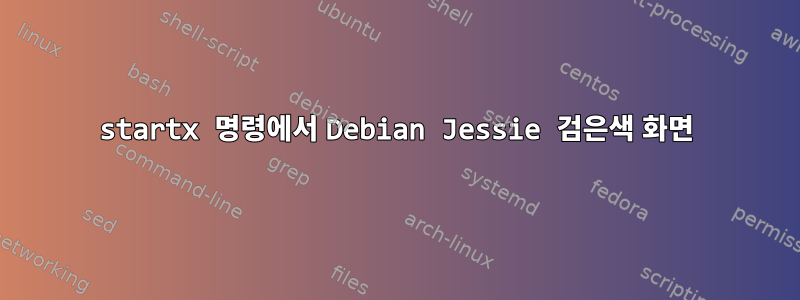 startx 명령에서 Debian Jessie 검은색 화면