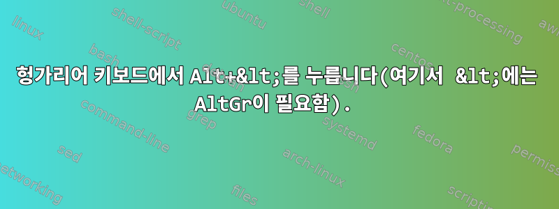 헝가리어 키보드에서 Alt+&lt;를 누릅니다(여기서 &lt;에는 AltGr이 필요함).