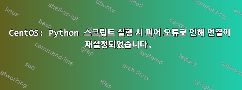 CentOS: Python 스크립트 실행 시 피어 오류로 인해 연결이 재설정되었습니다.