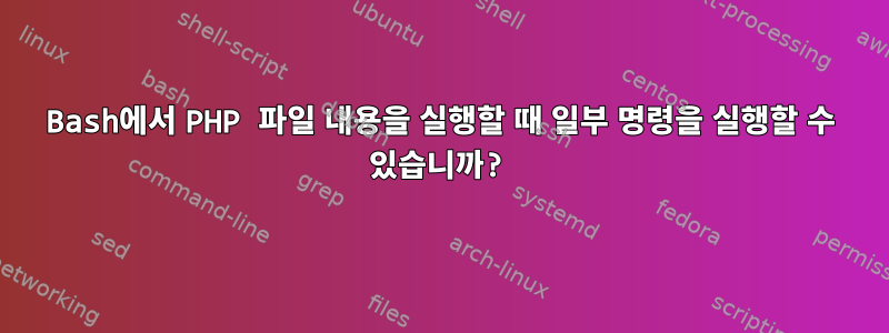 Bash에서 PHP 파일 내용을 실행할 때 일부 명령을 실행할 수 있습니까?