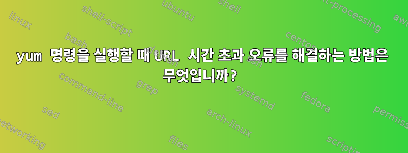 yum 명령을 실행할 때 URL 시간 초과 오류를 해결하는 방법은 무엇입니까?